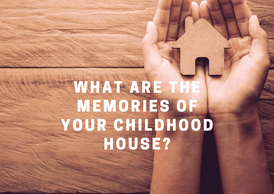 Your memories of your childhood house?